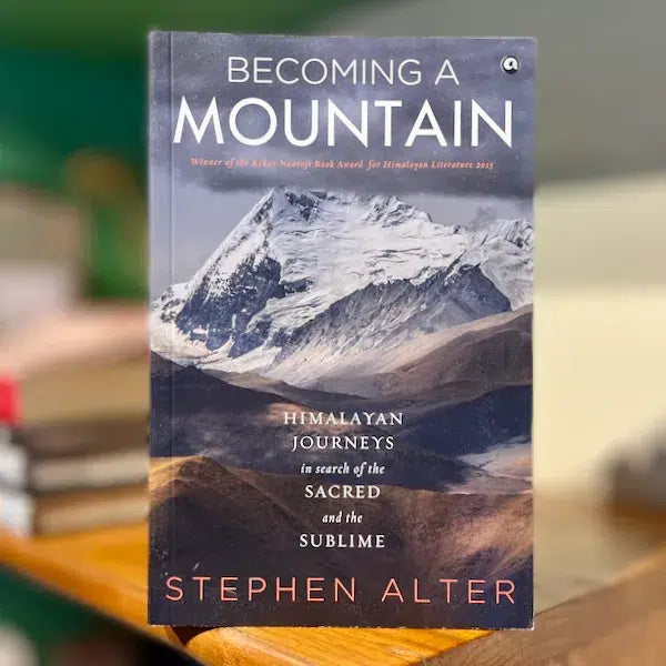 Becoming a Mountain: Himalayan Journeys in Search of the Sacred and the Sublime